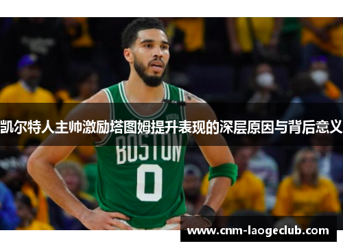 凯尔特人主帅激励塔图姆提升表现的深层原因与背后意义