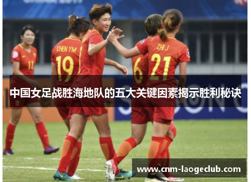 中国女足战胜海地队的五大关键因素揭示胜利秘诀