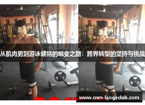 从肌肉男到游泳健将的蜕变之路：跨界转型的坚持与挑战