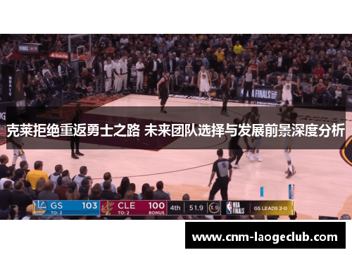 克莱拒绝重返勇士之路 未来团队选择与发展前景深度分析