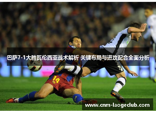 巴萨7-1大胜瓦伦西亚战术解析 关键布局与进攻配合全面分析