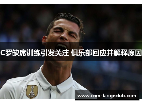 C罗缺席训练引发关注 俱乐部回应并解释原因