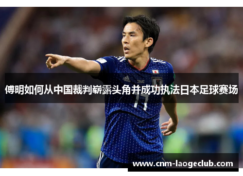 傅明如何从中国裁判崭露头角并成功执法日本足球赛场