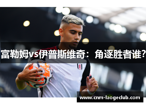 富勒姆vs伊普斯维奇：角逐胜者谁？