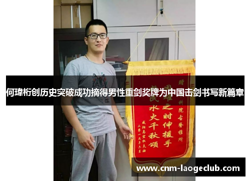 何瑋桁创历史突破成功摘得男性重剑奖牌为中国击剑书写新篇章