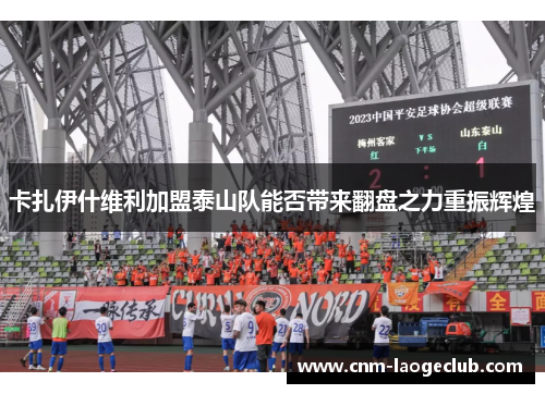 卡扎伊什维利加盟泰山队能否带来翻盘之力重振辉煌