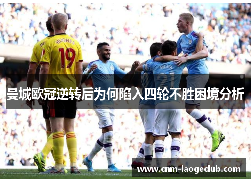 曼城欧冠逆转后为何陷入四轮不胜困境分析