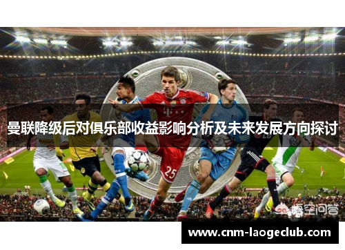 曼联降级后对俱乐部收益影响分析及未来发展方向探讨