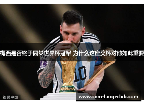 梅西是否终于圆梦世界杯冠军 为什么这座奖杯对他如此重要