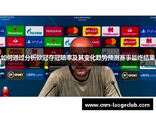 如何通过分析欧冠夺冠赔率及其变化趋势预测赛事最终结果