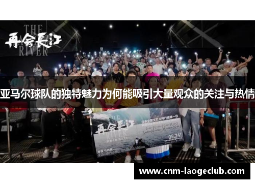 亚马尔球队的独特魅力为何能吸引大量观众的关注与热情