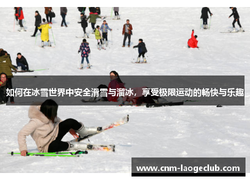 如何在冰雪世界中安全滑雪与溜冰，享受极限运动的畅快与乐趣