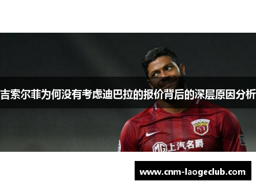 吉索尔菲为何没有考虑迪巴拉的报价背后的深层原因分析