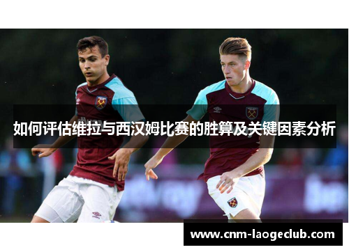 如何评估维拉与西汉姆比赛的胜算及关键因素分析