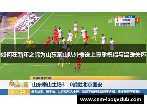 如何在新年之际为山东泰山队外援送上真挚祝福与温暖关怀