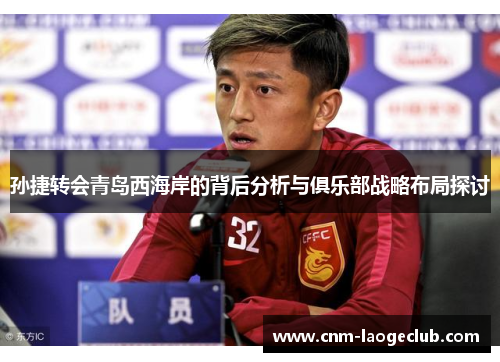 孙捷转会青岛西海岸的背后分析与俱乐部战略布局探讨