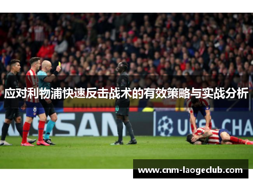 应对利物浦快速反击战术的有效策略与实战分析