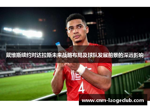 戴维斯续约对达拉斯未来战略布局及球队发展前景的深远影响