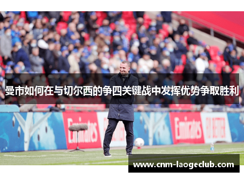 曼市如何在与切尔西的争四关键战中发挥优势争取胜利