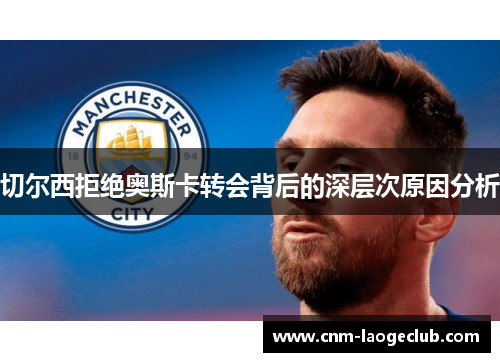 切尔西拒绝奥斯卡转会背后的深层次原因分析