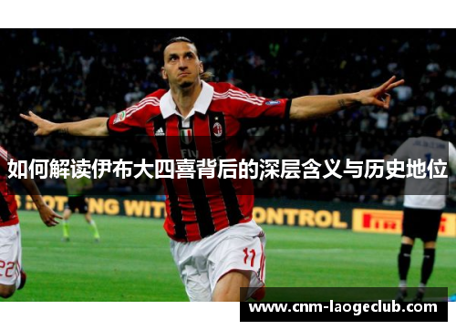 如何解读伊布大四喜背后的深层含义与历史地位