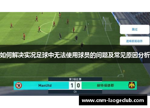 如何解决实况足球中无法使用球员的问题及常见原因分析