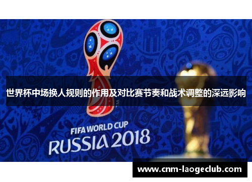 世界杯中场换人规则的作用及对比赛节奏和战术调整的深远影响