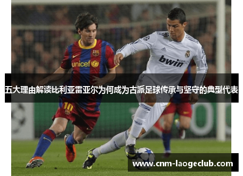 五大理由解读比利亚雷亚尔为何成为古派足球传承与坚守的典型代表