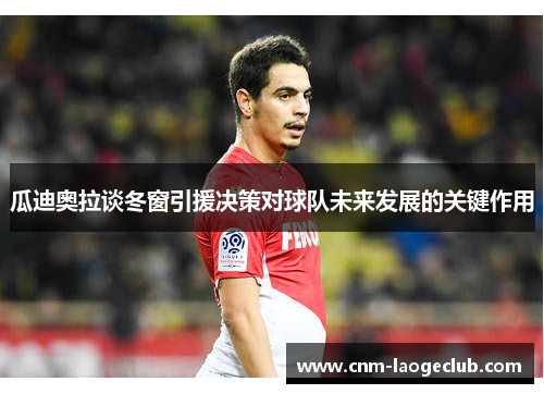 瓜迪奥拉谈冬窗引援决策对球队未来发展的关键作用
