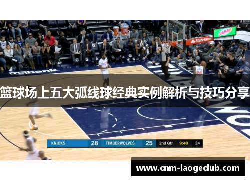 篮球场上五大弧线球经典实例解析与技巧分享