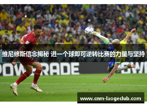 维尼修斯信念揭秘 进一个球即可逆转比赛的力量与坚持