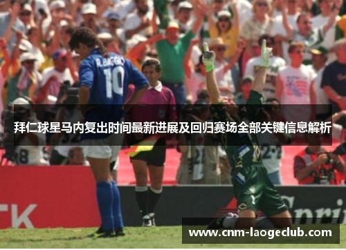 拜仁球星马内复出时间最新进展及回归赛场全部关键信息解析
