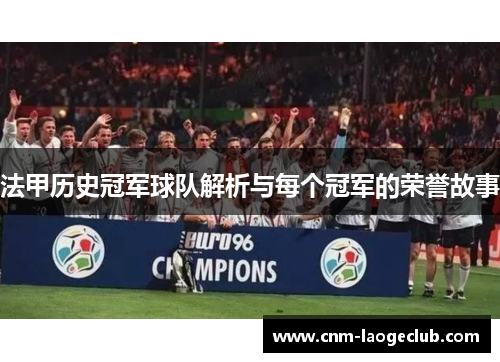 法甲历史冠军球队解析与每个冠军的荣誉故事