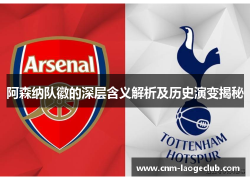 阿森纳队徽的深层含义解析及历史演变揭秘