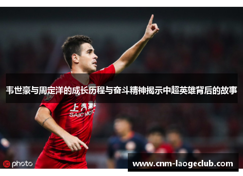 韦世豪与周定洋的成长历程与奋斗精神揭示中超英雄背后的故事