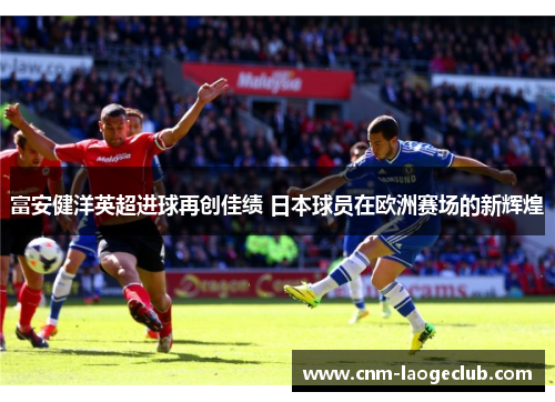 富安健洋英超进球再创佳绩 日本球员在欧洲赛场的新辉煌