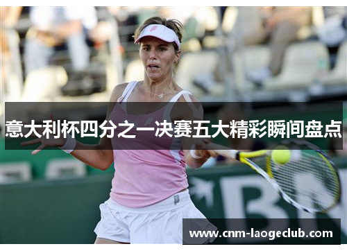 意大利杯四分之一决赛五大精彩瞬间盘点