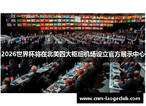 2026世界杯将在北美四大枢纽机场设立官方展示中心