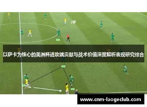 以萨卡为核心的美洲杯进攻端贡献与战术价值深度解析表现研究综合