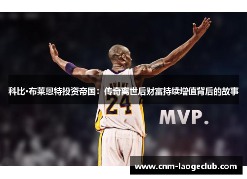 科比·布莱恩特投资帝国：传奇离世后财富持续增值背后的故事