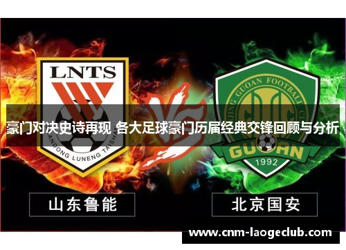 豪门对决史诗再现 各大足球豪门历届经典交锋回顾与分析